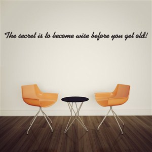 The secret is to become wise before you get old! - Vinyl Wall Decal - Wall Quote - Wall Decor