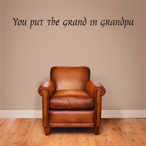 you put the grand in grandpa - Vinyl Wall Decal - Wall Quote - Wall Decor
