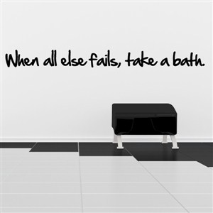 when all else fails, take a bath. - Vinyl Wall Decal - Wall Quote - Wall Decor