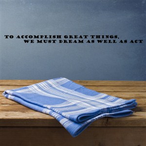 to accomplish greath things, we must dream as well as act - Vinyl Wall Decal - Wall Quote - Wall Decor