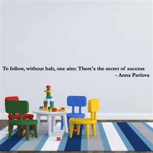 to follow, without halt, one aim: there's the secret of success - anna pavlova - Vinyl Wall Decal - Wall Quote - Wall Decor
