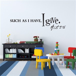 Such as I Have, I give. Acts 3:6 - Vinyl Wall Decal - Wall Quote - Wall Decor