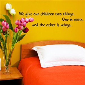 We give our children two things. One is roots, and the other is wings. - Vinyl Wall Decal - Wall Quote - Wall Decor