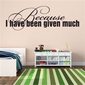 Because I Have Been Given Much - Vinyl Wall Decal - Wall Quote - Wall Decor
