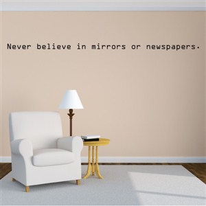 Never believe in mirrors or newspapers. - Vinyl Wall Decal - Wall Quote - Wall Decor