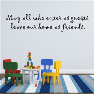 May all who enter as guests leave our home as friends. - Vinyl Wall Decal - Wall Quote - Wall Decor