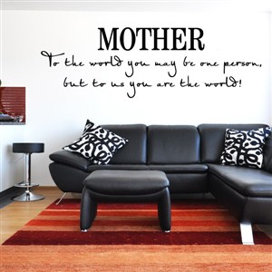 Mother to the world you may be one person. But to us you are the world! - Vinyl Wall Decal - Wall Quote - Wall Decor