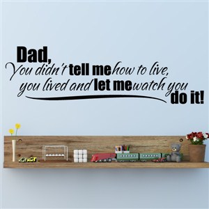 Dad, you didn't tell me how to live, you lived and  - Vinyl Wall Decal - Wall Quote - Wall Decor