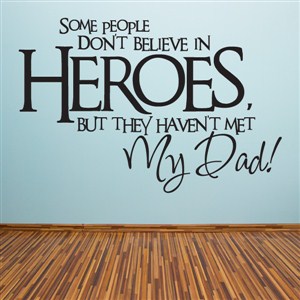 Some people don't belive in heroes, but they haven't met my dad! - Vinyl Wall Decal - Wall Quote - Wall Decor