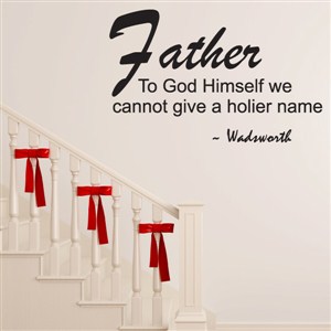 Father to God himself we cannot give a holier name - Wadsworth - Vinyl Wall Decal - Wall Quote - Wall Decor