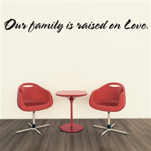 Our family is raised on love. - Vinyl Wall Decal - Wall Quote - Wall Decor