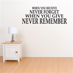 When you receive never forget when you give never remember - Vinyl Wall Decal - Wall Quote - Wall Decor