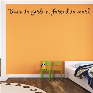 Born to garden, forced to work. - Vinyl Wall Decal - Wall Quote - Wall Decor