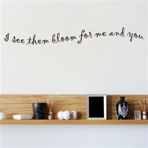 I see them bloom for me and you - Vinyl Wall Decal - Wall Quote - Wall Decor