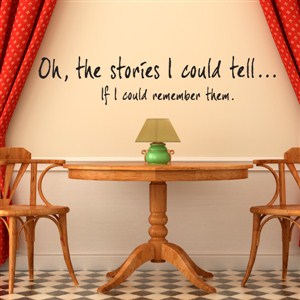Oh, the stories I could tell… If I could remember them. - Vinyl Wall Decal - Wall Quote - Wall Decor