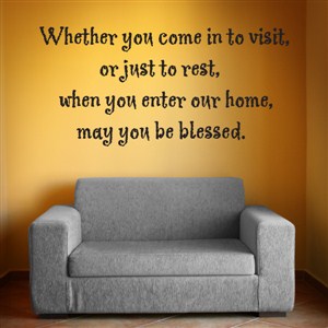 Whether you come in to visit, or just to rest - Vinyl Wall Decal - Wall Quote - Wall Decor