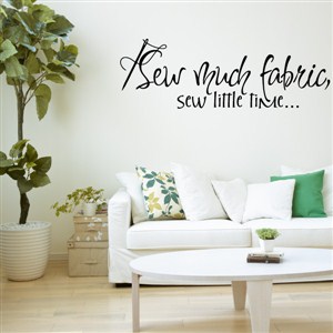 Sew much fabric, sew little time… - Vinyl Wall Decal - Wall Quote - Wall Decor