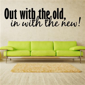 Out with the old, in the the new! - Vinyl Wall Decal - Wall Quote - Wall Decor