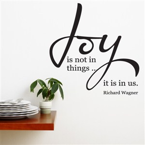 Joy is not in things… it is in us. - Richard Wagner - Vinyl Wall Decal - Wall Quote - Wall Decor