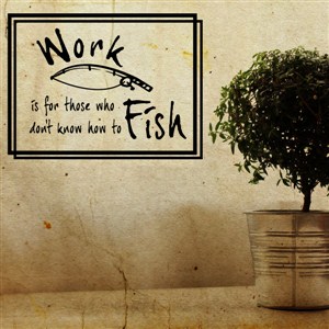 Work is for those who don’t know how to fish - Vinyl Wall Decal - Wall Quote - Wall Decor