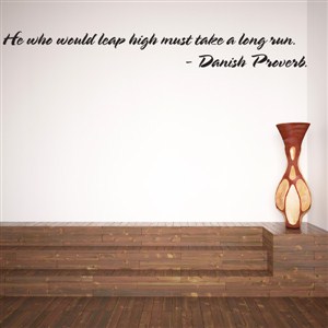He who would leap high must take a long run. - Danish Proverb - Vinyl Wall Decal - Wall Quote - Wall Decor