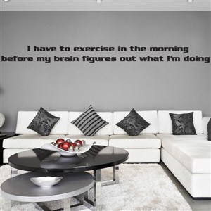 I have to exercise in the morning before my brain figures out what I'm doing - Vinyl Wall Decal - Wall Quote - Wall Decor