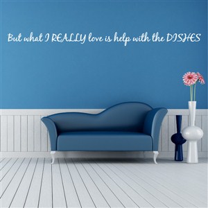 But what I really love is help with the dishes - Vinyl Wall Decal - Wall Quote - Wall Decor
