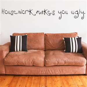 Housework makes you ugly. - Vinyl Wall Decal - Wall Quote - Wall Decor