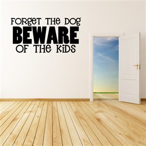 Forget the dog beware of the kids - Vinyl Wall Decal - Wall Quote - Wall Decor