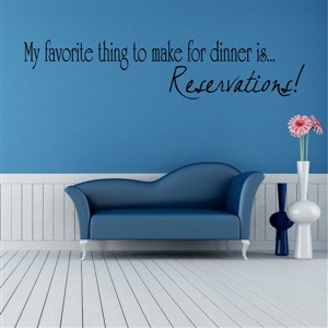 My favorite thing to make for dinner is… Reservations! - Vinyl Wall Decal - Wall Quote - Wall Decor
