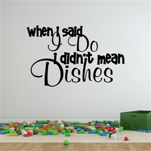When I said I do I didn't mean dishes - Vinyl Wall Decal - Wall Quote - Wall Decor