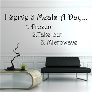 I serve 3 meals a day… 1. Frozen 2. Take-out 3. Microwave - Vinyl Wall Decal - Wall Quote - Wall Decor