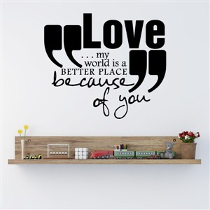 Love… my world is a better place because of you - Vinyl Wall Decal - Wall Quote - Wall Decor