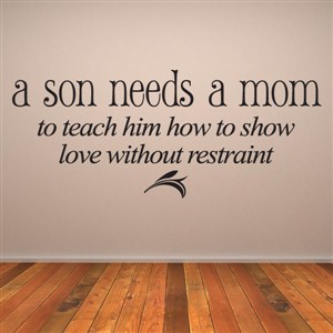 A son needs a mom to teach him how to show love without restraint - Vinyl Wall Decal - Wall Quote - Wall Decor