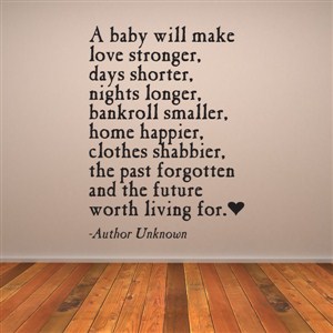 A baby will make love stronger, days shorter, nights longer - Author Unknown - Vinyl Wall Decal - Wall Quote - Wall Decor
