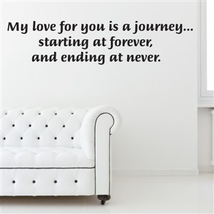 My love for your is a journey … starting at forever, and ending at never.