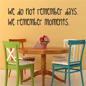 We do not remember days… we remember moments