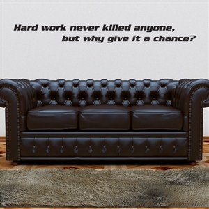 Hard work never killed anyone, but why give it a chance?