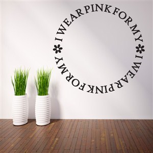 I wear pink for my - Vinyl Wall Decal - Wall Quote - Wall Decor