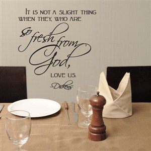 it is not a slight thing when they, who are so fresh from God, love us. -Dickens - Vinyl Wall Decal - Wall Quote - Wall Decor