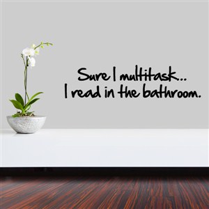 sure I multitask… I read in the bathroom - Vinyl Wall Decal - Wall Quote - Wall Decor