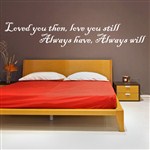 loved you then, love you still, always have, always will - Vinyl Wall Decal - Wall Quote - Wall Decor