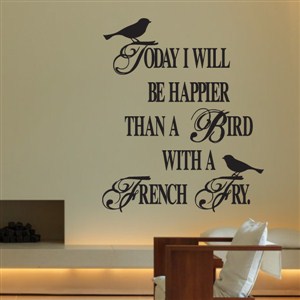 today I will be happier than a birth with a french fry. - Vinyl Wall Decal - Wall Quote - Wall Decor