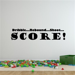 dribble…rebound…shoot…score! - Vinyl Wall Decal - Wall Quote - Wall Decor