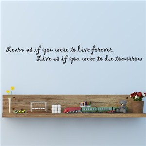 learn as if you were to live forever. Live as if you were to die tomorrow - Vinyl Wall Decal - Wall Quote - Wall Decor