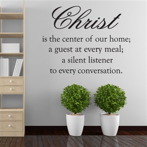 christ is the center of our home; a guest at every meal; a silent listener - Vinyl Wall Decal - Wall Quote - Wall Decor