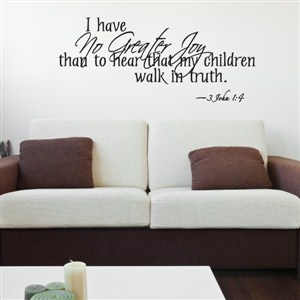 I have no greater joy than to hear that my children walk in truth. 3 John 1:4 - Vinyl Wall Decal - Wall Quote - Wall Decor