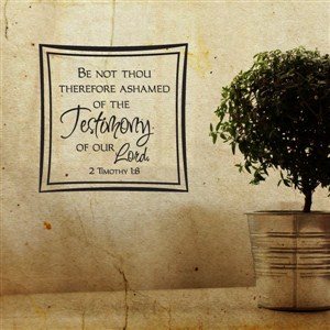 Be not thou therefore ashamed of the testimony of our Lord. 2 Timothy 1:8 - Vinyl Wall Decal - Wall Quote - Wall Decor