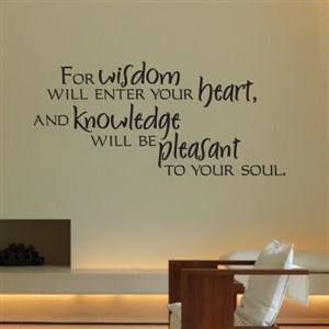 For wisdom will enter your heart, and knowledge will be pleasant to your soul. - Vinyl Wall Decal - Wall Quote - Wall Decor
