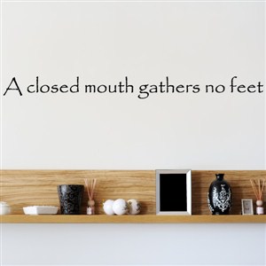 A closed mouth gathers no feet - Vinyl Wall Decal - Wall Quote - Wall Decor